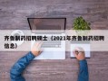 齐鲁制药招聘硕士（2021年齐鲁制药招聘信息）