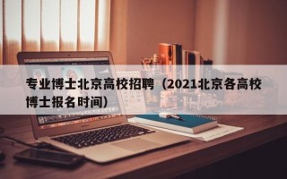 专业博士北京高校招聘（2021北京各高校博士报名时间）