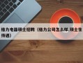 格力电器硕士招聘（格力公司怎么样,硕士生待遇）