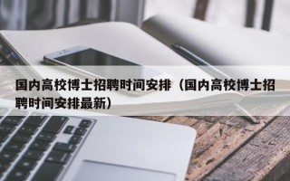 国内高校博士招聘时间安排（国内高校博士招聘时间安排最新）