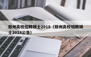 郑州高校招聘硕士2018（郑州高校招聘硕士2018公告）