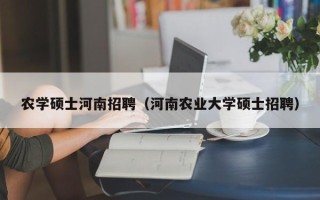 农学硕士河南招聘（河南农业大学硕士招聘）