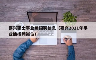 嘉兴硕士事业编招聘信息（嘉兴2021年事业编招聘岗位）
