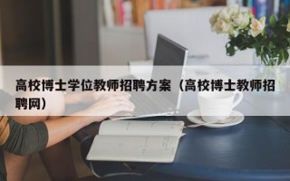 高校博士学位教师招聘方案（高校博士教师招聘网）