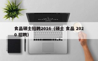 食品硕士招聘2016（硕士 食品 2020 招聘）