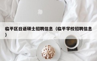 临平区日语硕士招聘信息（临平学校招聘信息）