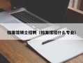 档案馆硕士招聘（档案馆招什么专业）