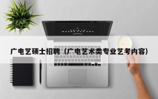 广电艺硕士招聘（广电艺术类专业艺考内容）