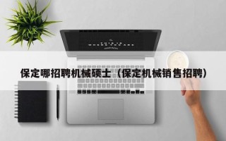 保定哪招聘机械硕士（保定机械销售招聘）