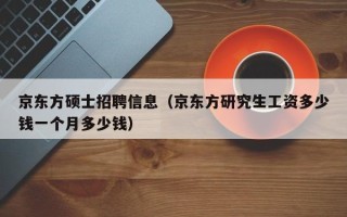 京东方硕士招聘信息（京东方研究生工资多少钱一个月多少钱）
