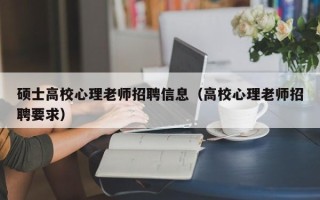 硕士高校心理老师招聘信息（高校心理老师招聘要求）