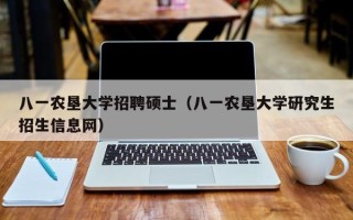 八一农垦大学招聘硕士（八一农垦大学研究生招生信息网）