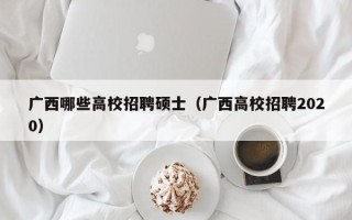 广西哪些高校招聘硕士（广西高校招聘2020）