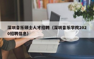 深圳音乐硕士人才招聘（深圳音乐学院2020招聘信息）