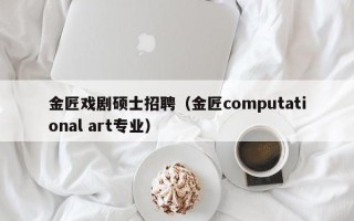 金匠戏剧硕士招聘（金匠computational art专业）