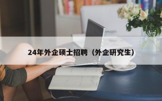 24年外企硕士招聘（外企研究生）