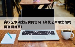 高校艺术硕士招聘网官网（高校艺术硕士招聘网官网首页）