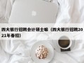 四大银行招聘会计硕士嘛（四大银行招聘2021年春招）