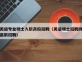 英语专业硕士入职高校招聘（英语硕士招聘网最新招聘）