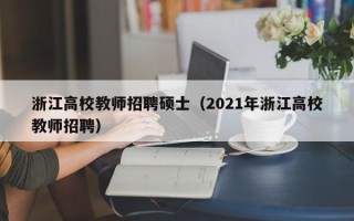 浙江高校教师招聘硕士（2021年浙江高校教师招聘）