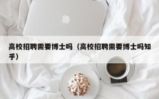 高校招聘需要博士吗（高校招聘需要博士吗知乎）