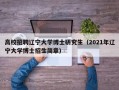 高校招聘辽宁大学博士研究生（2021年辽宁大学博士招生简章）