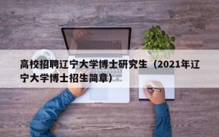高校招聘辽宁大学博士研究生（2021年辽宁大学博士招生简章）