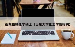 山东招聘化学硕士（山东大学化工学院招聘）