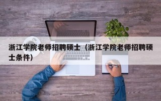 浙江学院老师招聘硕士（浙江学院老师招聘硕士条件）