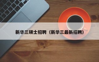 新华三硕士招聘（新华三最新招聘）