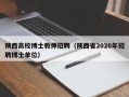 陕西高校博士教师招聘（陕西省2020年招聘博士单位）