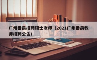 广州番禺招聘硕士老师（2021广州番禺教师招聘公告）