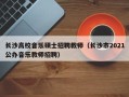 长沙高校音乐硕士招聘教师（长沙市2021公办音乐教师招聘）