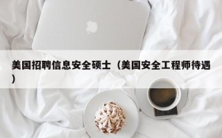 美国招聘信息安全硕士（美国安全工程师待遇）