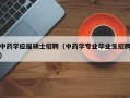 中药学应届硕士招聘（中药学专业毕业生招聘）