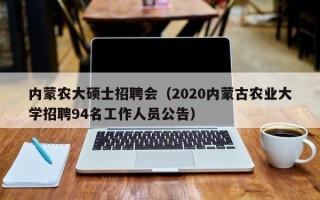 内蒙农大硕士招聘会（2020内蒙古农业大学招聘94名工作人员公告）
