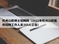 杭州口腔硕士招聘网（2021年杭州口腔医院招聘工作人员355人公告）