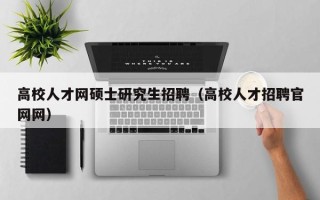 高校人才网硕士研究生招聘（高校人才招聘官网网）