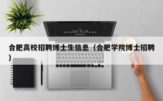 合肥高校招聘博士生信息（合肥学院博士招聘）
