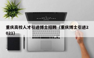 重庆高校人才引进博士招聘（重庆博士引进2021）