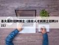 各大高校招聘博士（高校人才网博士招聘2021）