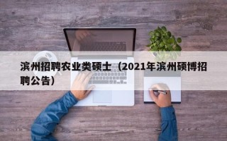 滨州招聘农业类硕士（2021年滨州硕博招聘公告）