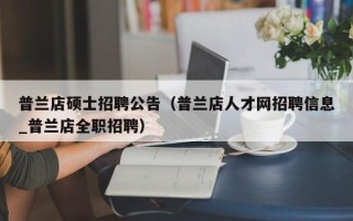 普兰店硕士招聘公告（普兰店人才网招聘信息_普兰店全职招聘）