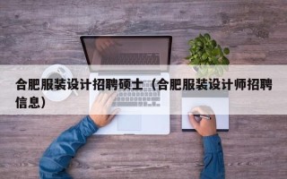 合肥服装设计招聘硕士（合肥服装设计师招聘信息）