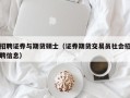 招聘证券与期货硕士（证券期货交易员社会招聘信息）