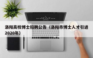 洛阳高校博士招聘公告（洛阳市博士人才引进2020年）