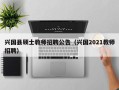 兴国县硕士教师招聘公告（兴国2021教师招聘）