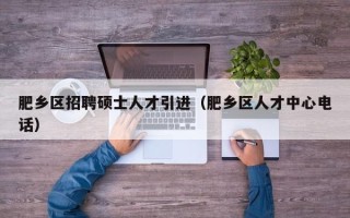 肥乡区招聘硕士人才引进（肥乡区人才中心电话）