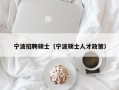 宁波招聘硕士（宁波硕士人才政策）