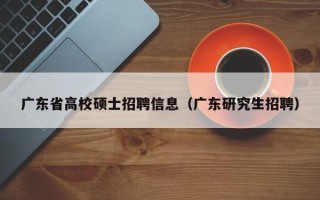 广东省高校硕士招聘信息（广东研究生招聘）